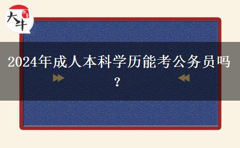 2024年成人本科學(xué)歷能考公務(wù)員嗎？