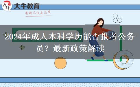 2024年成人本科學(xué)歷能否報(bào)考公務(wù)員？最新政策解讀