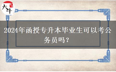 2024年函授專升本畢業(yè)生可以考公務(wù)員嗎？