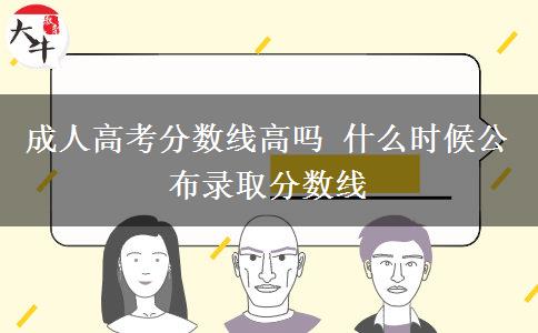 成人高考分數(shù)線高嗎 什么時候公布錄取分數(shù)線