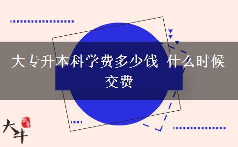 大專升本科學(xué)費(fèi)多少錢 什么時(shí)候交費(fèi)