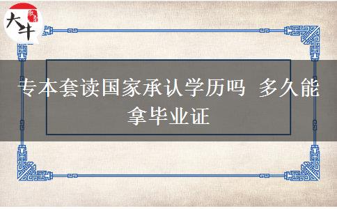專(zhuān)本套讀國(guó)家承認(rèn)學(xué)歷嗎 多久能拿畢業(yè)證