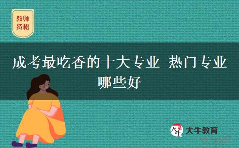 成考最吃香的十大專業(yè) 熱門專業(yè)哪些好