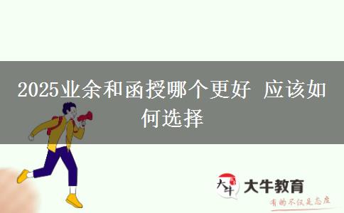 2025業(yè)余和函授哪個更好 應(yīng)該如何選擇