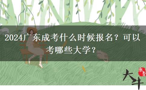 2024廣東成考什么時(shí)候報(bào)名？可以考哪些大學(xué)？