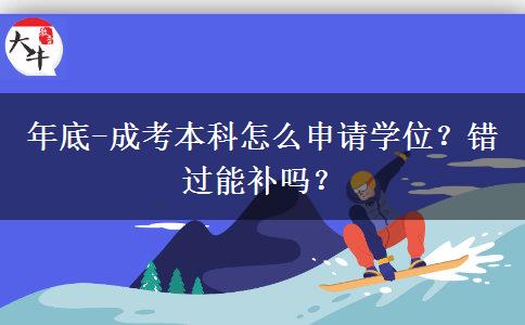 年底-成考本科怎么申請學(xué)位？錯(cuò)過能補(bǔ)嗎？