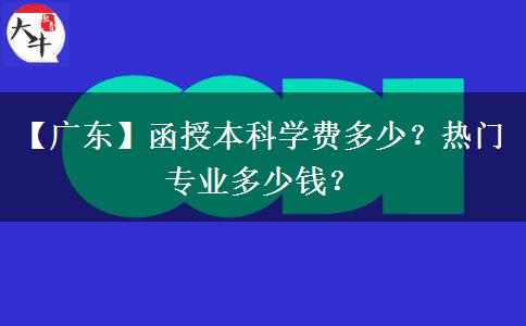 【廣東】函授本科學(xué)費多少？熱門專業(yè)多少錢？