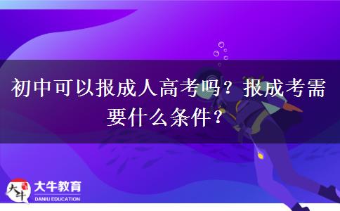 初中可以報成人高考嗎？報成考需要什么條件？
