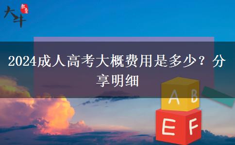 2024成人高考大概費(fèi)用是多少？分享明細(xì)