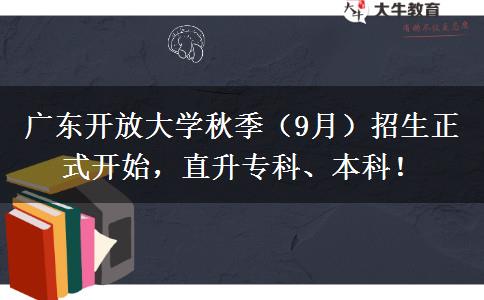 廣東開(kāi)放大學(xué)秋季（9月）招生正式開(kāi)始，直升專(zhuān)科、本科！