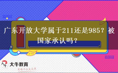 廣東開放大學屬于211還是985？被國家承認嗎？