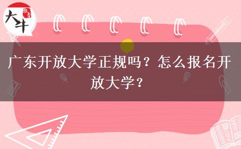 廣東開放大學(xué)正規(guī)嗎？怎么報(bào)名開放大學(xué)？