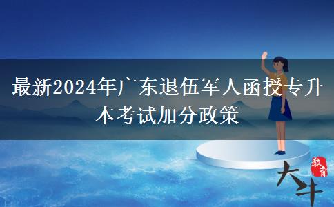最新2024年廣東退伍軍人函授專(zhuān)升本考試加分政策