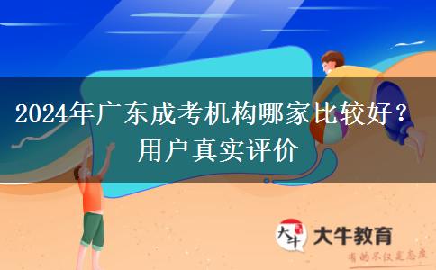2024年廣東成考機(jī)構(gòu)哪家比較好？用戶真實(shí)評(píng)價(jià)