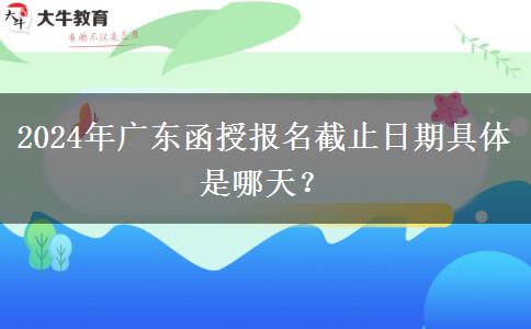 2024年廣東函授報(bào)名截止日期具體是哪天？