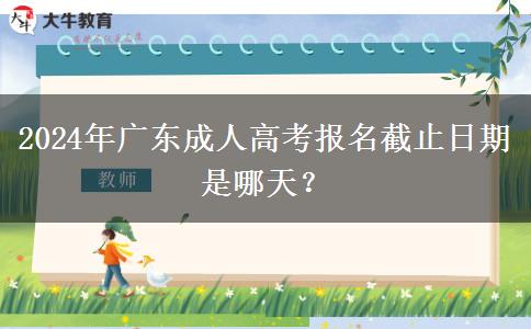 2024年廣東成人高考報名截止日期是哪天？