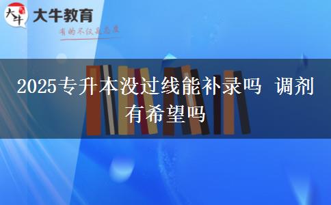 2025專(zhuān)升本沒(méi)過(guò)線能補(bǔ)錄嗎 調(diào)劑有希望嗎