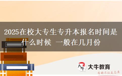 2025在校大專生專升本報(bào)名時(shí)間是什么時(shí)候 一般在幾月份