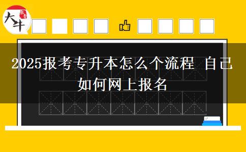 2025報(bào)考專(zhuān)升本怎么個(gè)流程 自己如何網(wǎng)上報(bào)名
