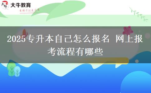 2025專升本自己怎么報(bào)名 網(wǎng)上報(bào)考流程有哪些