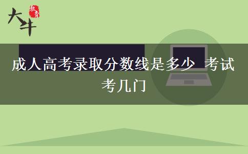 成人高考錄取分數線是多少 考試考幾門