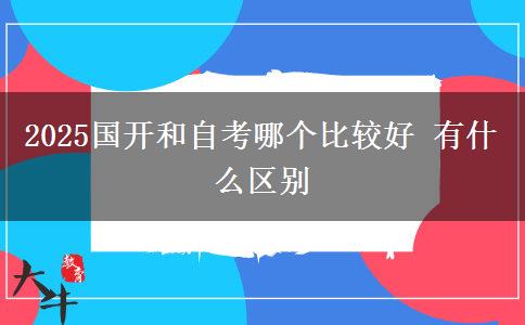 2025國開和自考哪個(gè)比較好 有什么區(qū)別