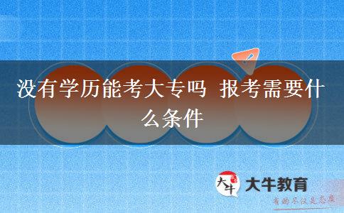 沒(méi)有學(xué)歷能考大專嗎 報(bào)考需要什么條件