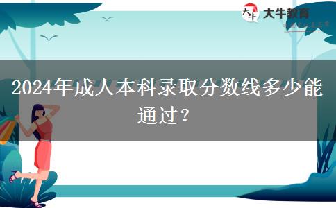 2024年成人本科錄取分?jǐn)?shù)線多少能通過？