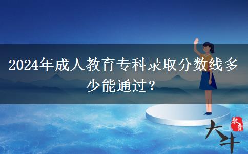 2024年成人教育?？其浫》?jǐn)?shù)線多少能通過(guò)？