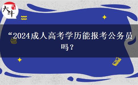 “2024成人高考學(xué)歷能報考公務(wù)員嗎？