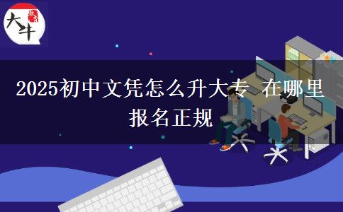 2025初中文憑怎么升大專(zhuān) 在哪里報(bào)名正規(guī)