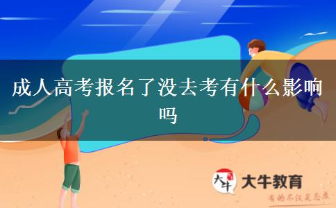 成人高考報(bào)名了沒(méi)去考有什么影響嗎
