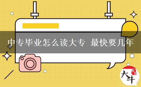 中專(zhuān)畢業(yè)怎么讀大專(zhuān) 最快要幾年