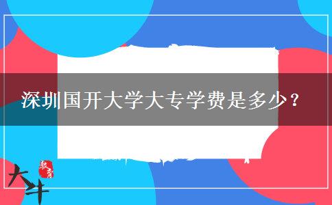 深圳國(guó)開大學(xué)大專學(xué)費(fèi)是多少？