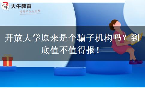 開放大學(xué)原來是個騙子機(jī)構(gòu)嗎？到底值不值得報！