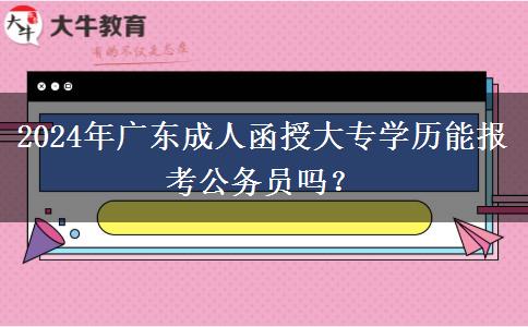 2024年廣東成人函授大專(zhuān)學(xué)歷能報(bào)考公務(wù)員嗎？