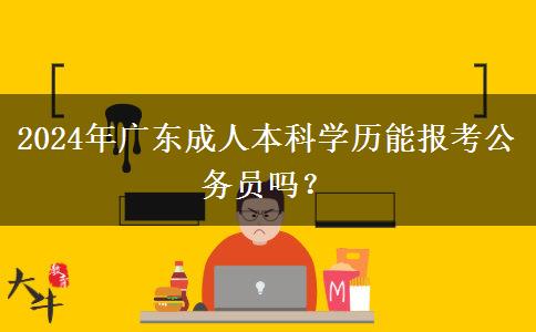 2024年廣東成人本科學(xué)歷能報考公務(wù)員嗎？