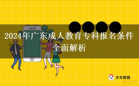 2024年廣東成人教育?？茍?bào)名條件全面解析