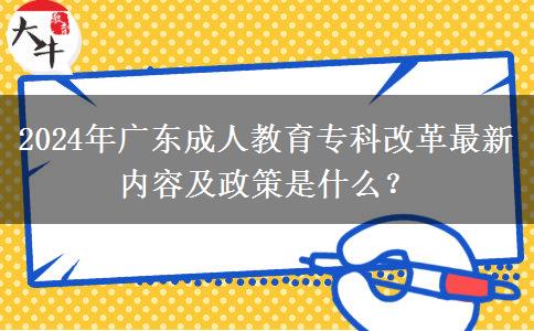 2024年廣東成人教育?？聘母镒钚聝?nèi)容及政策是什么？