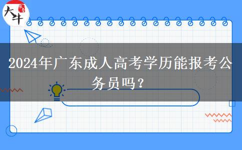 2024年廣東成人高考學(xué)歷能報(bào)考公務(wù)員嗎？