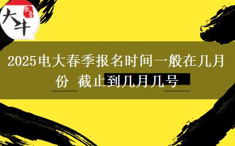 2025電大春季報(bào)名時(shí)間一般在幾月份 截止到幾月幾號(hào)