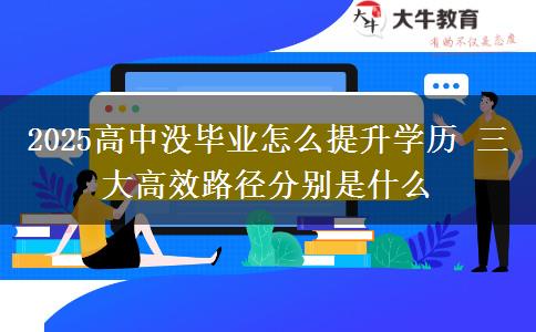 2025高中沒(méi)畢業(yè)怎么提升學(xué)歷 三大高效路徑分別是什么