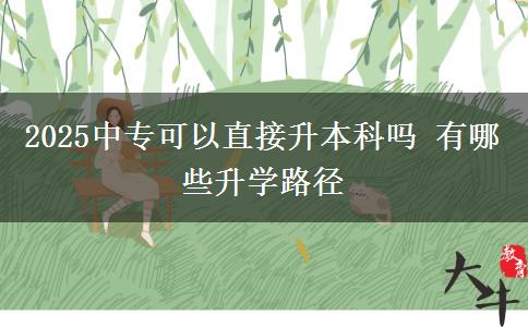 2025中專可以直接升本科嗎 有哪些升學(xué)路徑