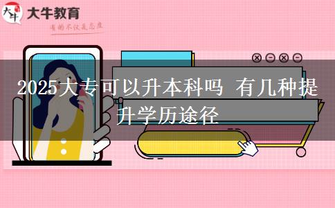2025大?？梢陨究茊?有幾種提升學(xué)歷途徑