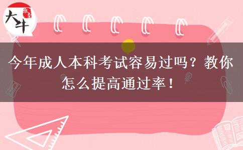 今年成人本科考試容易過嗎？教你怎么提高通過率！