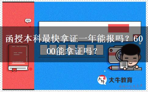 函授本科最快拿證一年能報(bào)嗎？6000能拿證嗎？