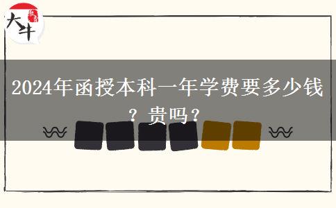 2024年函授本科一年學(xué)費(fèi)要多少錢？貴嗎？