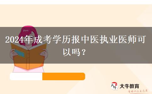 2024年成考學(xué)歷報(bào)中醫(yī)執(zhí)業(yè)醫(yī)師可以嗎？