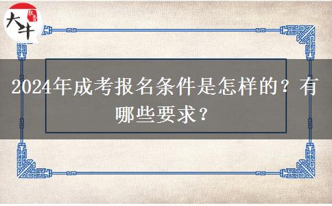 2024年成考報(bào)名條件是怎樣的？有哪些要求？