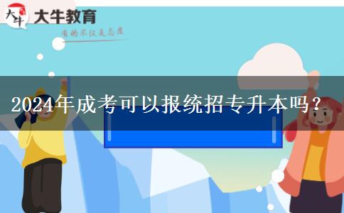 2024年成考可以報統(tǒng)招專升本嗎？